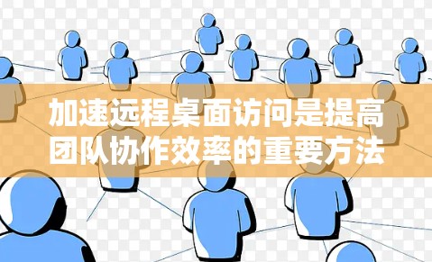 加速远程桌面访问是提高团队协作效率的重要方法。以下是加速远程桌面访问的步骤和方法