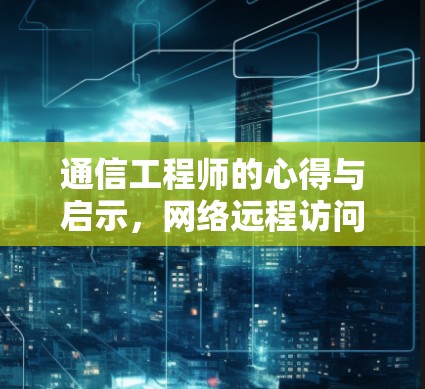 通信工程师的心得与启示,网络远程访问的未来 通信工程师的心得与启示,网络远程访问的未来