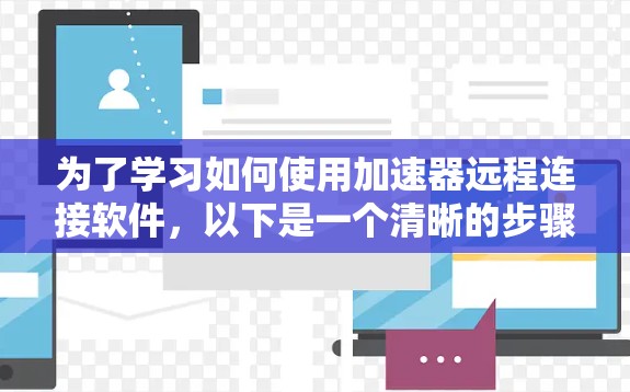 为了学习如何使用加速器远程连接软件，以下是一个清晰的步骤指南，结合了问题、解决方案和注意事项