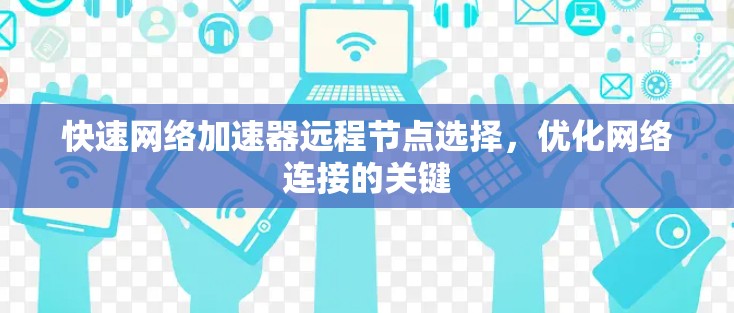 快速网络加速器远程节点选择，优化网络连接的关键
