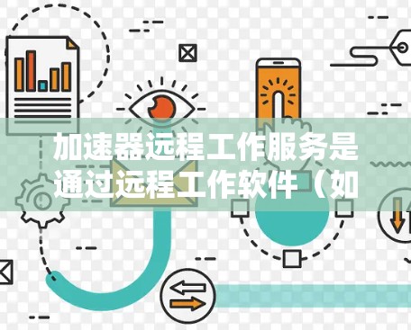 加速器远程工作服务是通过远程工作软件（如Zoom或Microsoft Teams）来使用加速器来加速视频流媒体的一种方式。以下是详细的步骤说明
