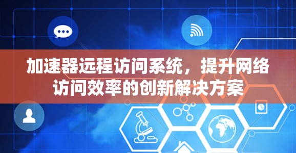 加速器远程访问系统，提升网络访问效率的创新解决方案
