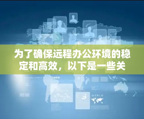 为了确保远程办公环境的稳定和高效，以下是一些关键步骤和建议