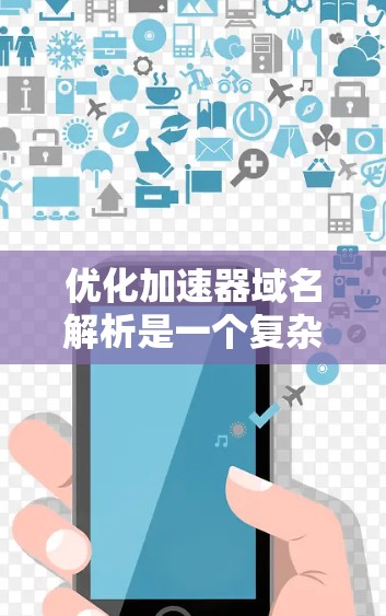 优化加速器域名解析是一个复杂但重要的任务，涉及到多个方面和技术手段。以下是一个有条理的优化步骤指南，帮助你更好地优化加速器域名解析