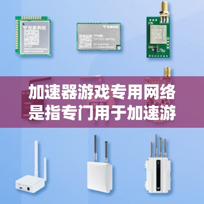 加速器游戏专用网络是指专门用于加速游戏的网络环境，通常在特定的游戏平台或系统上运行。这种网络环境通常与游戏本身的特性或平台兼容性有关，能够更好地优化游戏运行，提升游戏性能