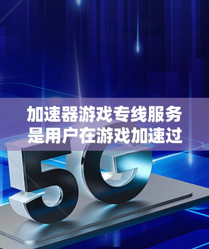加速器游戏专线服务是用户在游戏加速过程中寻求帮助的一种方式。以下是详细的解决方案