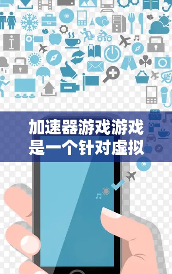加速器游戏游戏是一个针对虚拟现实（VR）环境的加速器项目，旨在提升在虚拟环境中游戏的性能和体验。以下是对其的详细分析