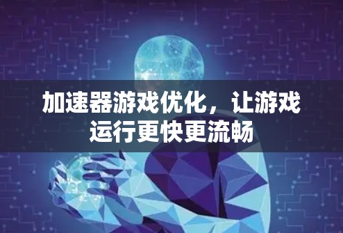 加速器游戏优化，让游戏运行更快更流畅