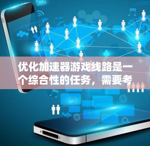 优化加速器游戏线路是一个综合性的任务，需要考虑多个因素以达到最佳效果。以下是一个系统化的优化步骤指南