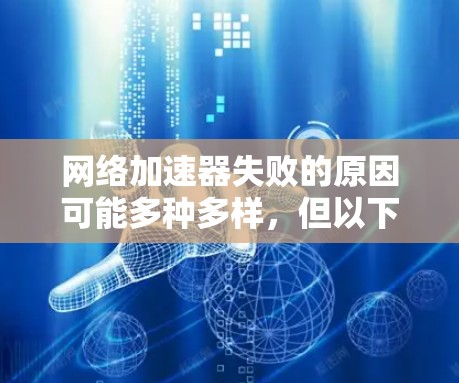 网络加速器失败的原因可能多种多样，但以下是一些常见的原因及解决方法