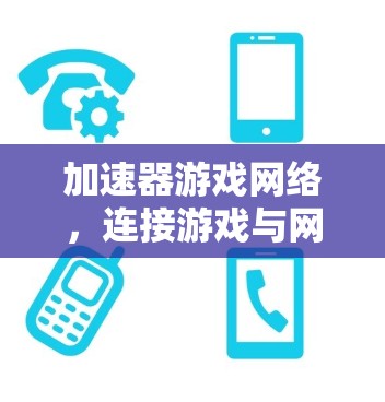 加速器游戏网络，连接游戏与网络的全新探索