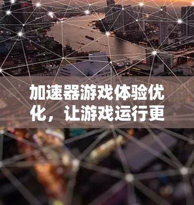 加速器游戏体验优化，让游戏运行更流畅！