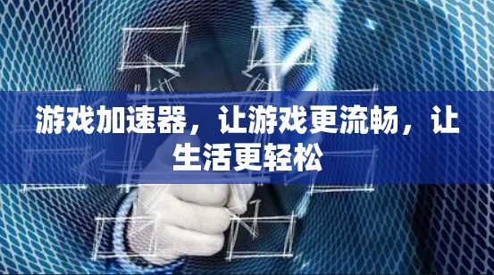 游戏加速器，让游戏更流畅，让生活更轻松