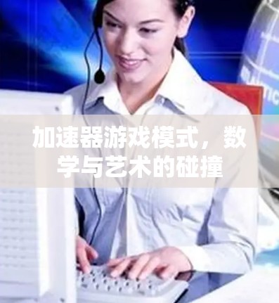 加速器游戏模式，数学与艺术的碰撞
