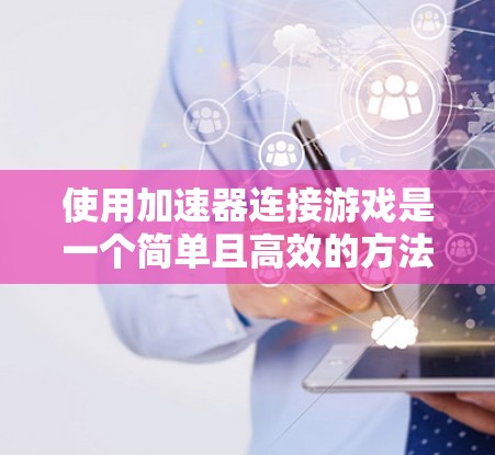 使用加速器连接游戏是一个简单且高效的方法，以下是分步指南
