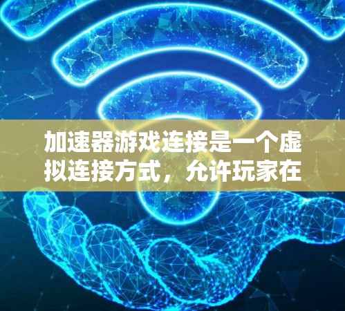 加速器游戏连接是一个虚拟连接方式，允许玩家在游戏过程中通过连接到另一个游戏来加速游戏运行。以下是对该概念的详细分析和解答