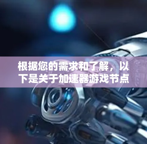 根据您的需求和了解,以下是关于加速器游戏节点的推荐和一些常见问题的解答 根据您的需求和了解,以下是关于加速器游戏节点的推荐和一些常见问题的解答
