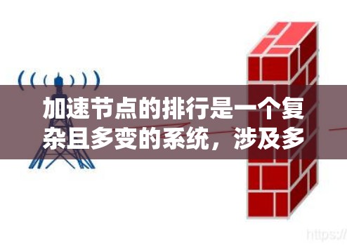 加速节点的排行是一个复杂且多变的系统，涉及多个因素和标准。以下是对加速节点排行的详细说明