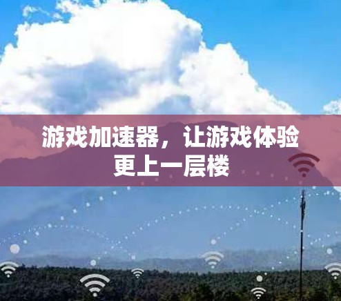 游戏加速器，让游戏体验更上一层楼