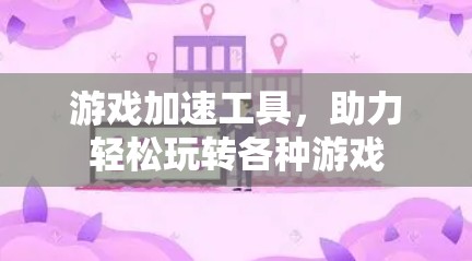 游戏加速工具，助力轻松玩转各种游戏