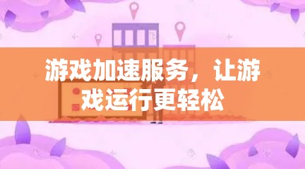 游戏加速服务，让游戏运行更轻松