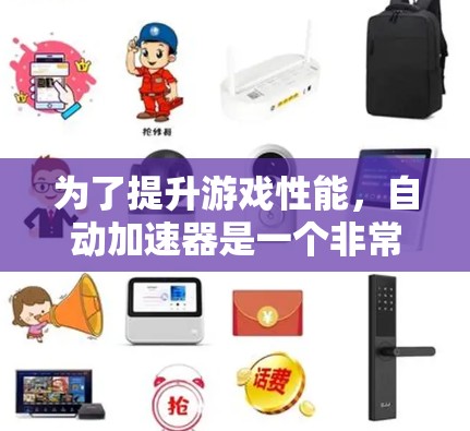为了提升游戏性能，自动加速器是一个非常有用的工具。以下是对自动加速器的详细分析和建议，帮助你更好地利用这一工具
