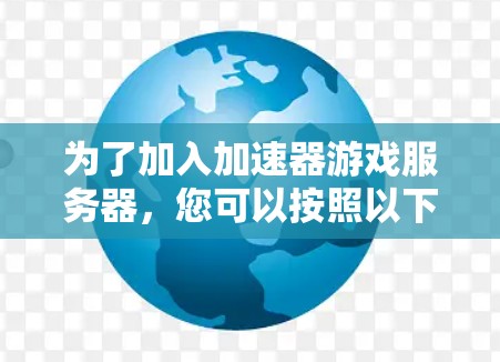 为了加入加速器游戏服务器，您可以按照以下步骤进行