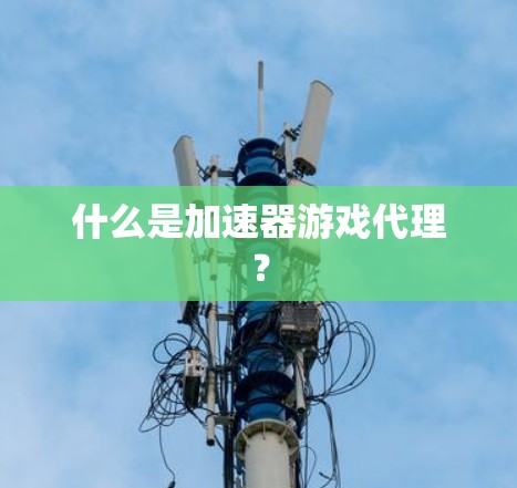 什么是加速器游戏代理？