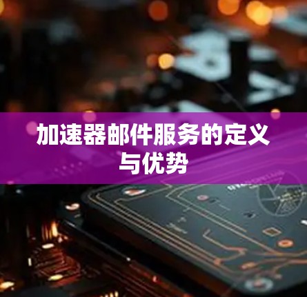 加速器邮件服务的定义与优势