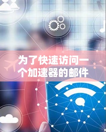 为了快速访问一个加速器的邮件，您可以按照以下步骤操作