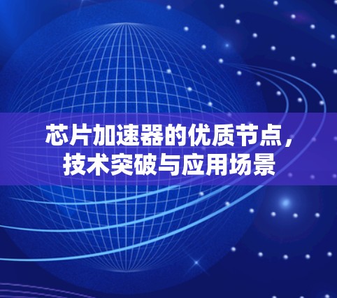 芯片加速器的优质节点，技术突破与应用场景