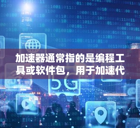 加速器通常指的是编程工具或软件包，用于加速代码运行速度或提高程序效率。以下是一些常见的加速器工具及其特点