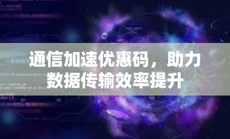 通信加速优惠码，助力数据传输效率提升