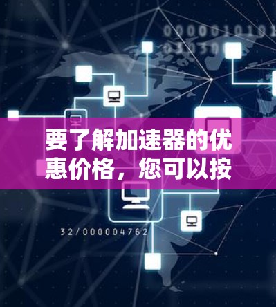 要了解加速器的优惠价格，您可以按照以下步骤进行