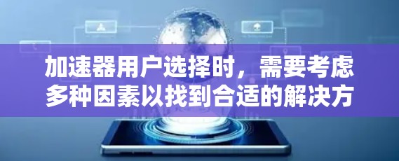 加速器用户选择时，需要考虑多种因素以找到合适的解决方案。以下是详细的解决方案