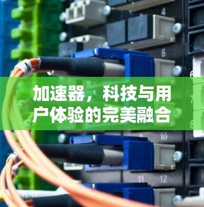 加速器，科技与用户体验的完美融合