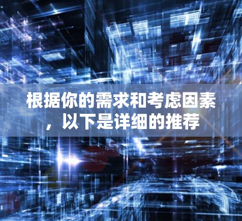 根据你的需求和考虑因素，以下是详细的推荐