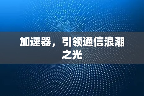 加速器，引领通信浪潮之光
