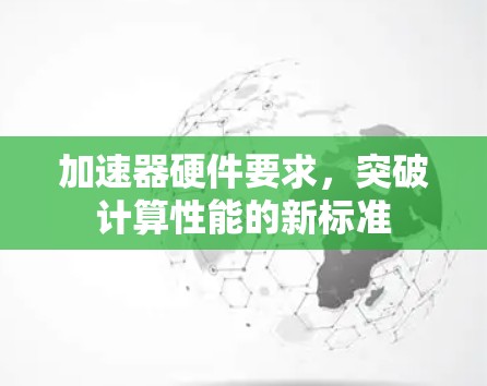 加速器硬件要求,突破计算性能的新标准 加速器硬件要求,突破计算性能的新标准