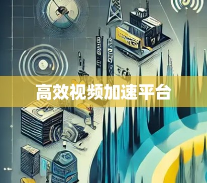 高效视频加速平台