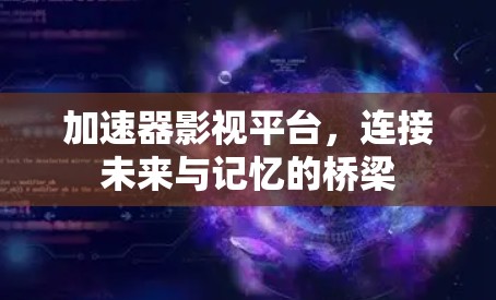 加速器影视平台，连接未来与记忆的桥梁