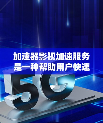 加速器影视加速服务是一种帮助用户快速下载影视文件的工具，提升用户效率。以下是关于加速器的详细分析