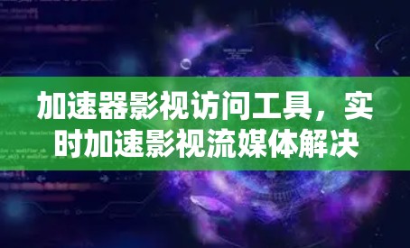 加速器影视访问工具，实时加速影视流媒体解决方案