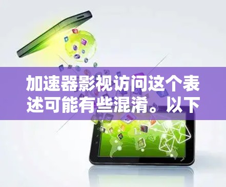 加速器影视访问这个表述可能有些混淆。以下是几种可能的解释和信息