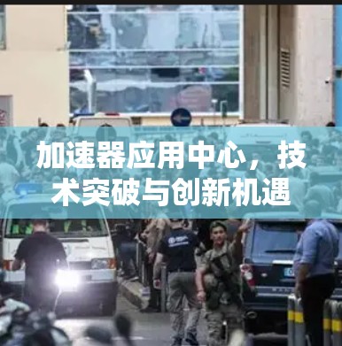 加速器应用中心，技术突破与创新机遇