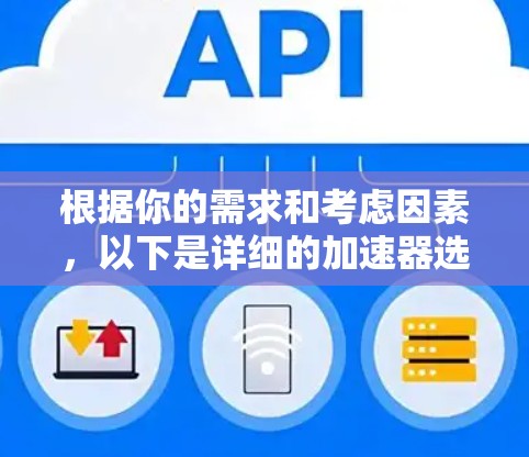 根据你的需求和考虑因素，以下是详细的加速器选择建议