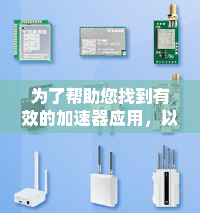 为了帮助您找到有效的加速器应用，以下是一些推荐和关键信息，供您参考