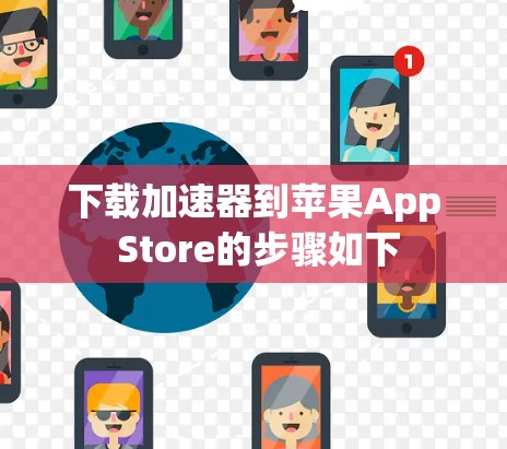 下载加速器到苹果App Store的步骤如下 下载加速器到苹果App Store的步骤如下