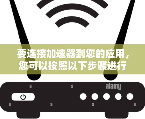 要连接加速器到您的应用，您可以按照以下步骤进行操作