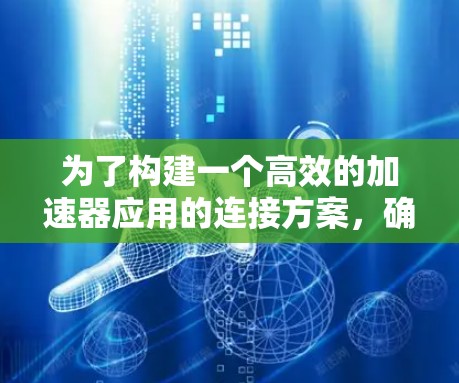 为了构建一个高效的加速器应用的连接方案，确保数据的安全性、性能和可扩展性，以下是一个详细的连接方案设计